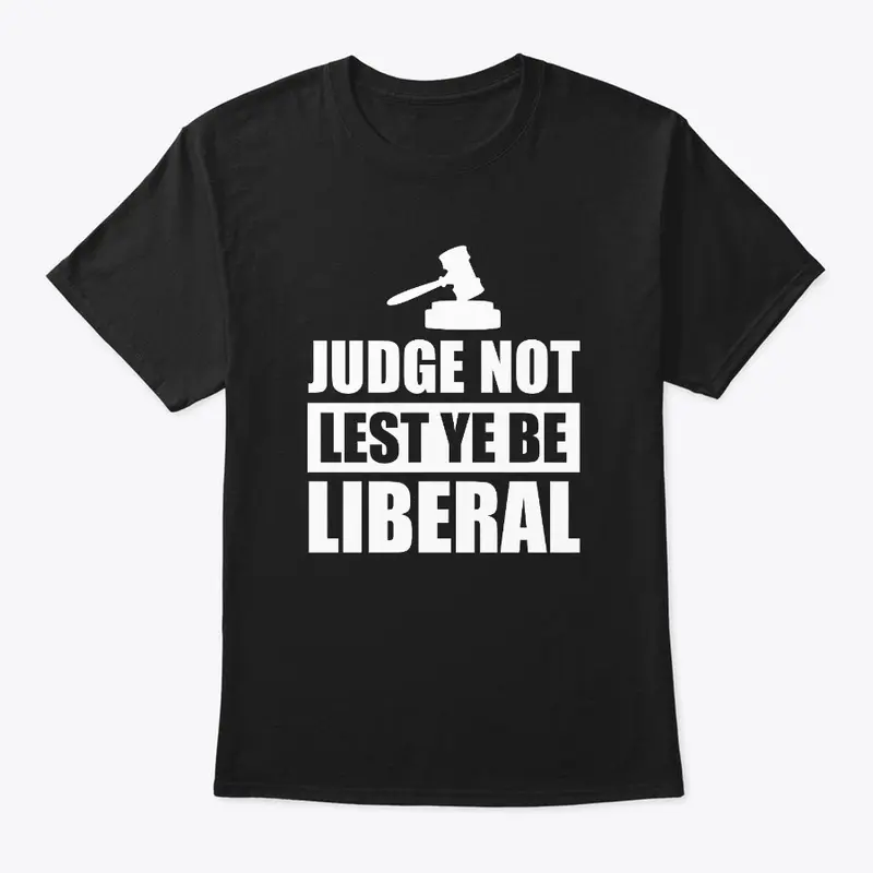 Judge not lest ye be liberal